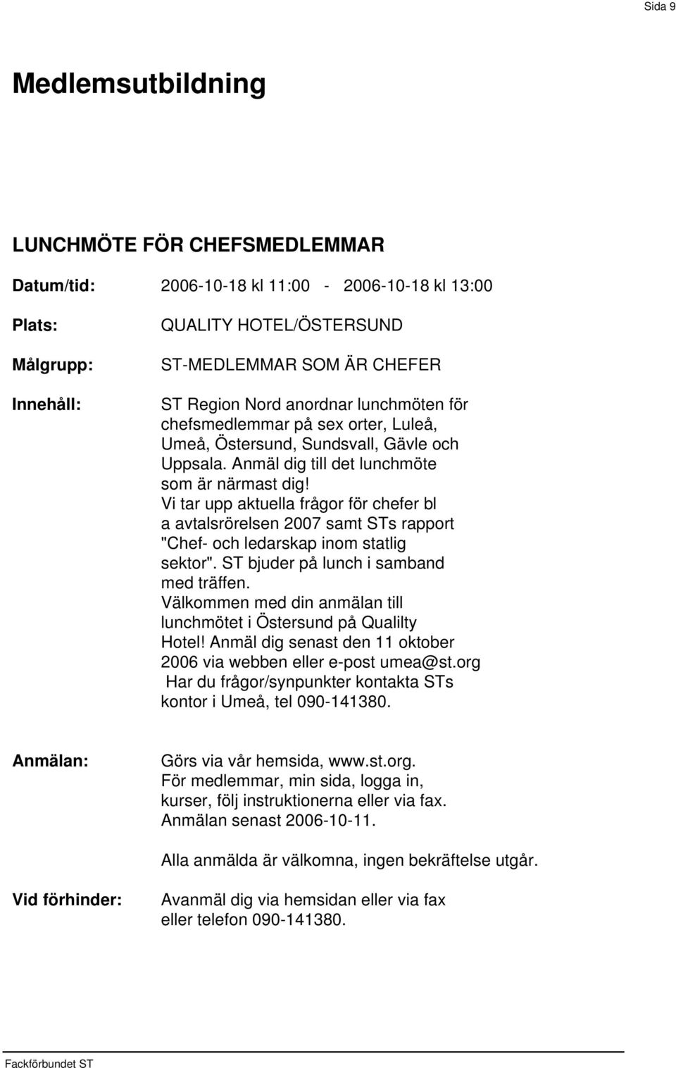 Vi tar upp aktuella frågor för chefer bl a avtalsrörelsen 2007 samt STs rapport "Chef- och ledarskap inom statlig sektor". ST bjuder på lunch i samband med träffen.