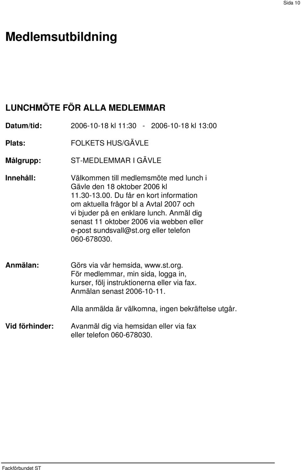 kl 11.30-13.00. Du får en kort information om aktuella frågor bl a Avtal 2007 och vi bjuder på en enklare lunch.