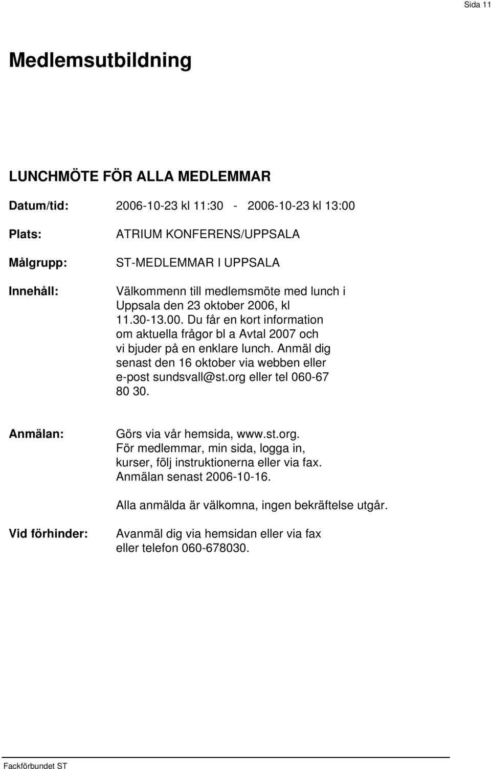 , kl 11.30-13.00. Du får en kort information om aktuella frågor bl a Avtal 2007 och vi bjuder på en enklare lunch.