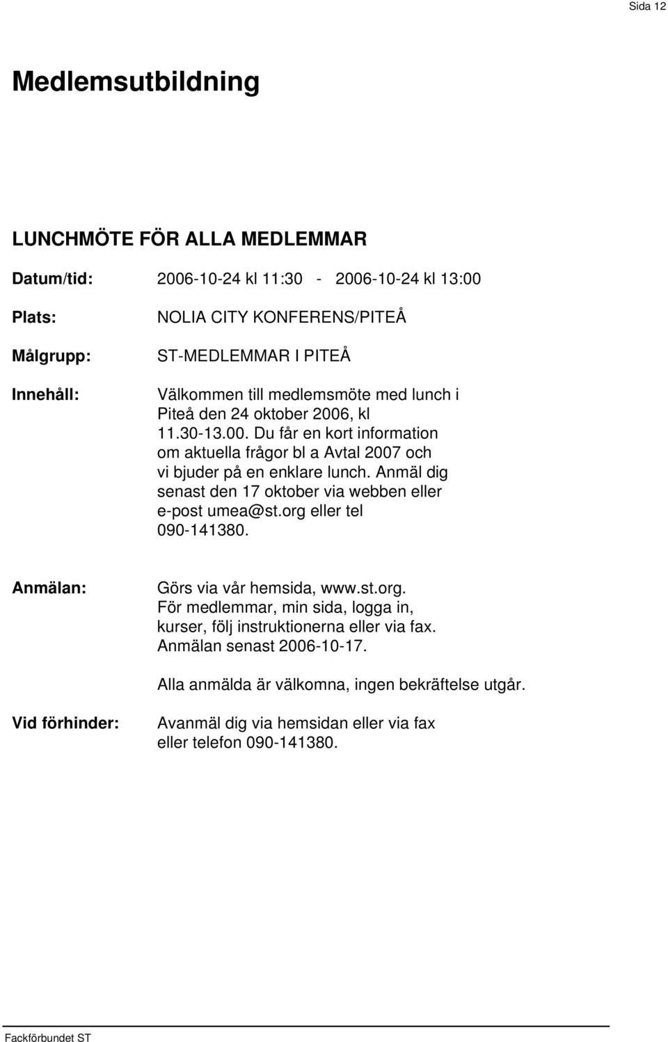 , kl 11.30-13.00. Du får en kort information om aktuella frågor bl a Avtal 2007 och vi bjuder på en enklare lunch.