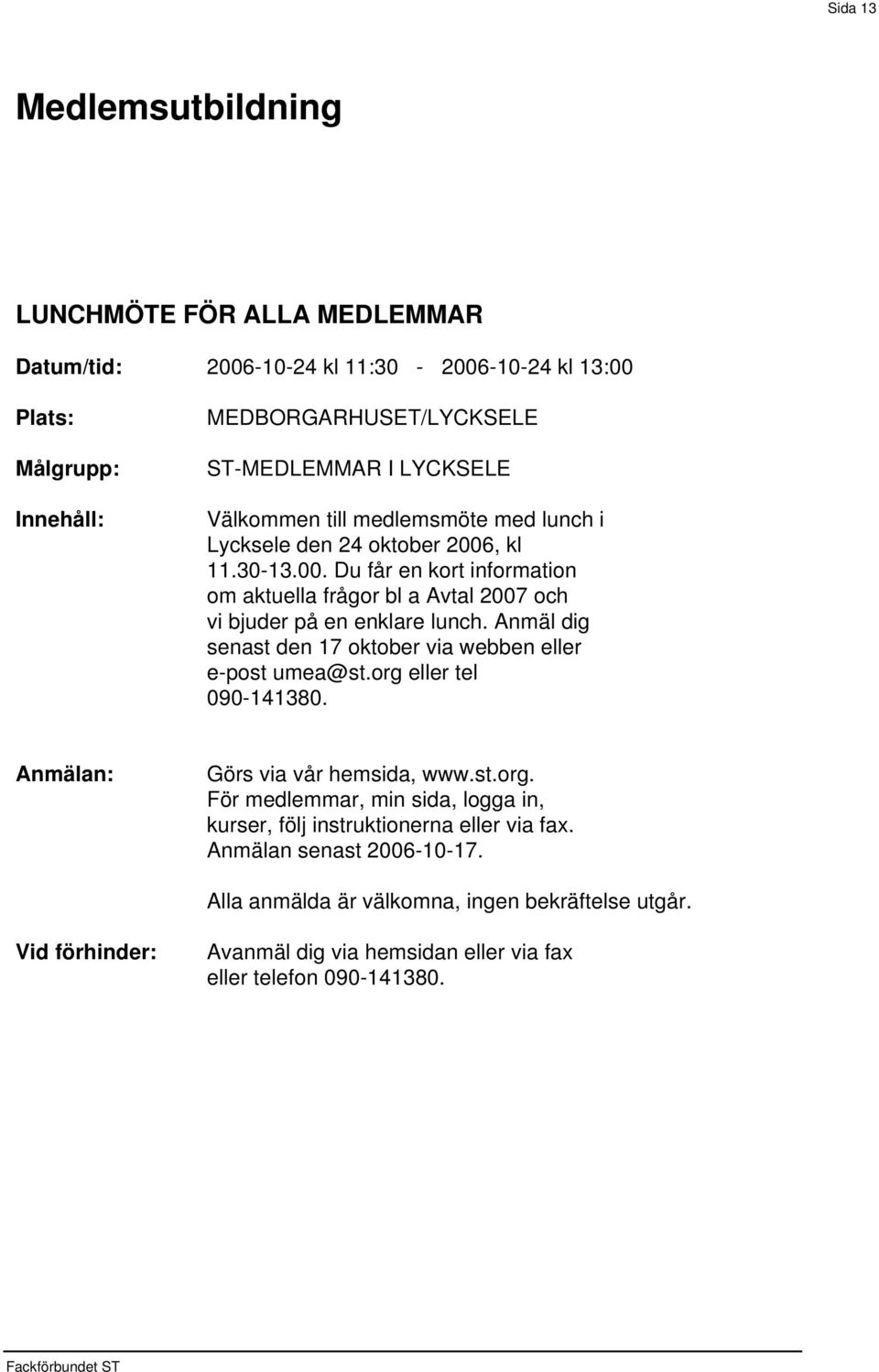 00. Du får en kort information om aktuella frågor bl a Avtal 2007 och vi bjuder på en enklare lunch.