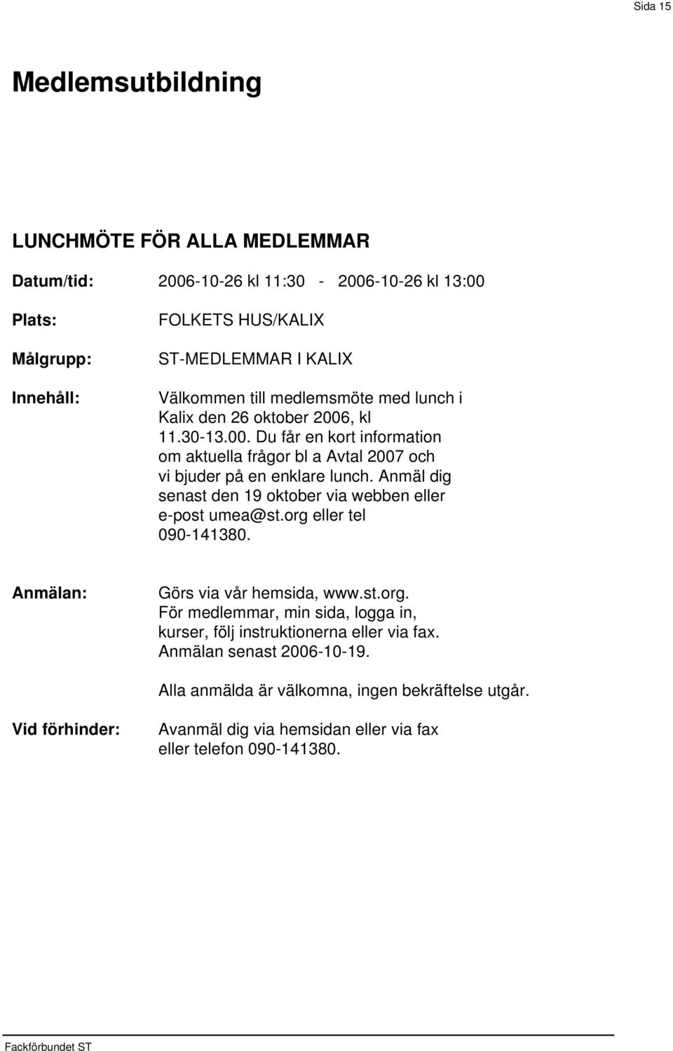 , kl 11.30-13.00. Du får en kort information om aktuella frågor bl a Avtal 2007 och vi bjuder på en enklare lunch.