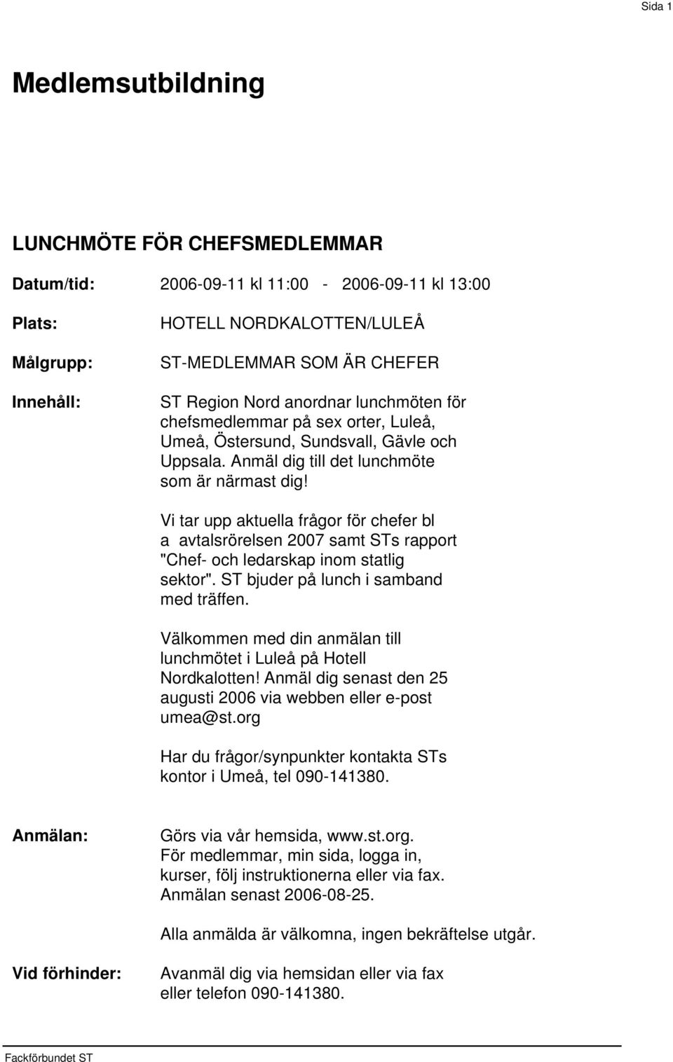 Vi tar upp aktuella frågor för chefer bl a avtalsrörelsen 2007 samt STs rapport "Chef- och ledarskap inom statlig sektor". ST bjuder på lunch i samband med träffen.