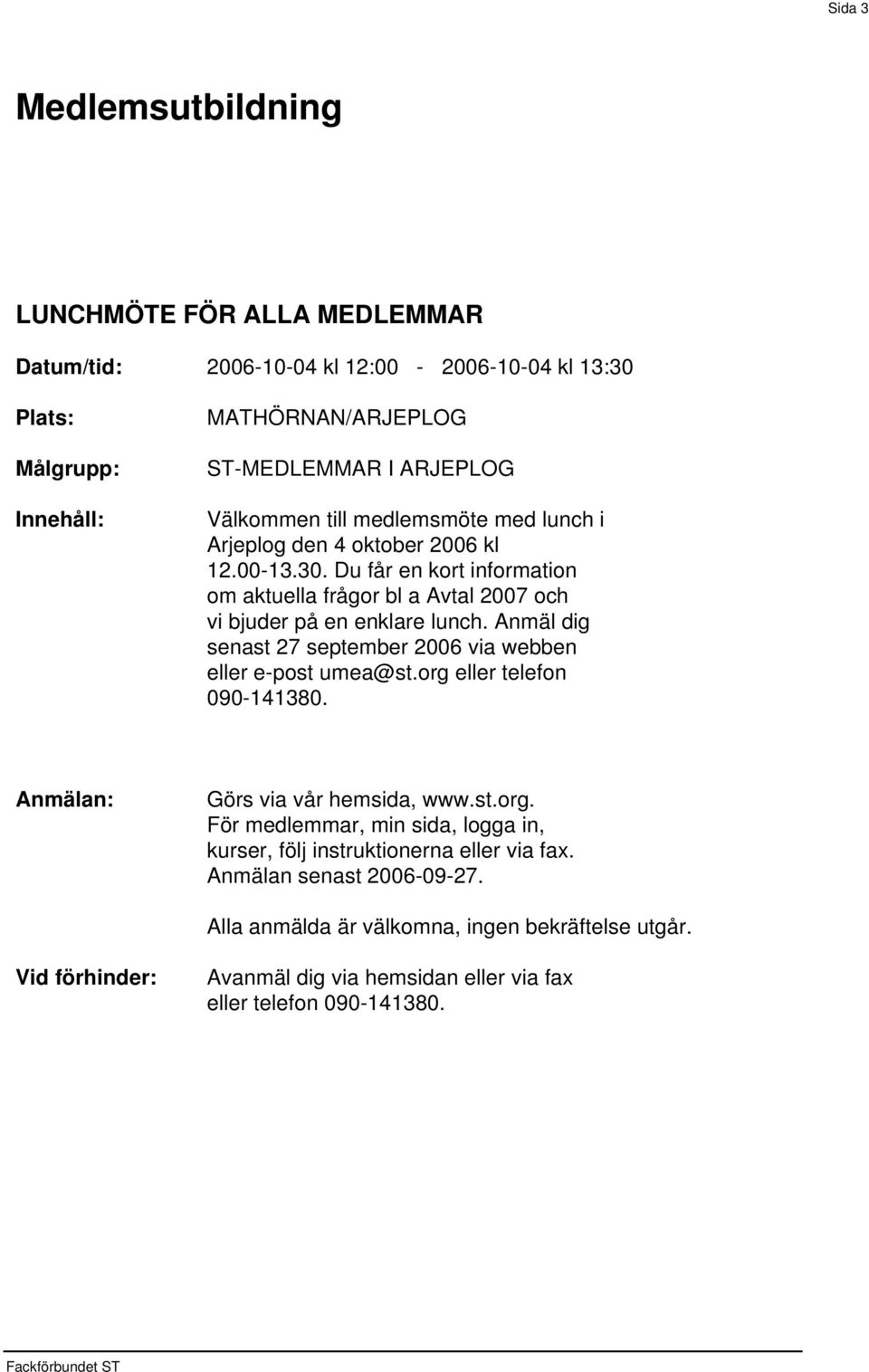 Du får en kort information om aktuella frågor bl a Avtal 2007 och vi bjuder på en enklare lunch.