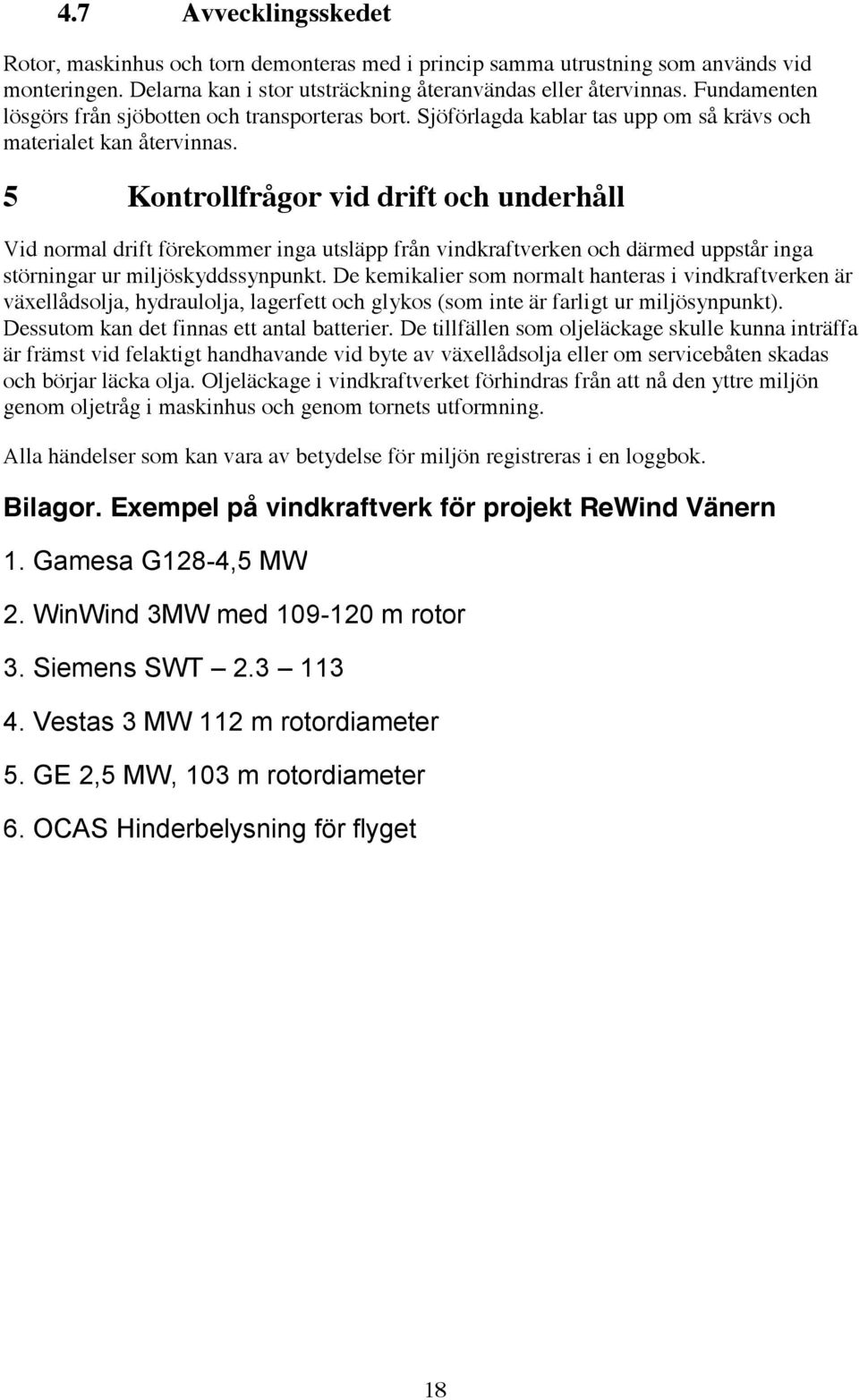 5 Kontrollfrågor vid drift och underhåll Vid normal drift förekommer inga utsläpp från vindkraftverken och därmed uppstår inga störningar ur miljöskyddssynpunkt.