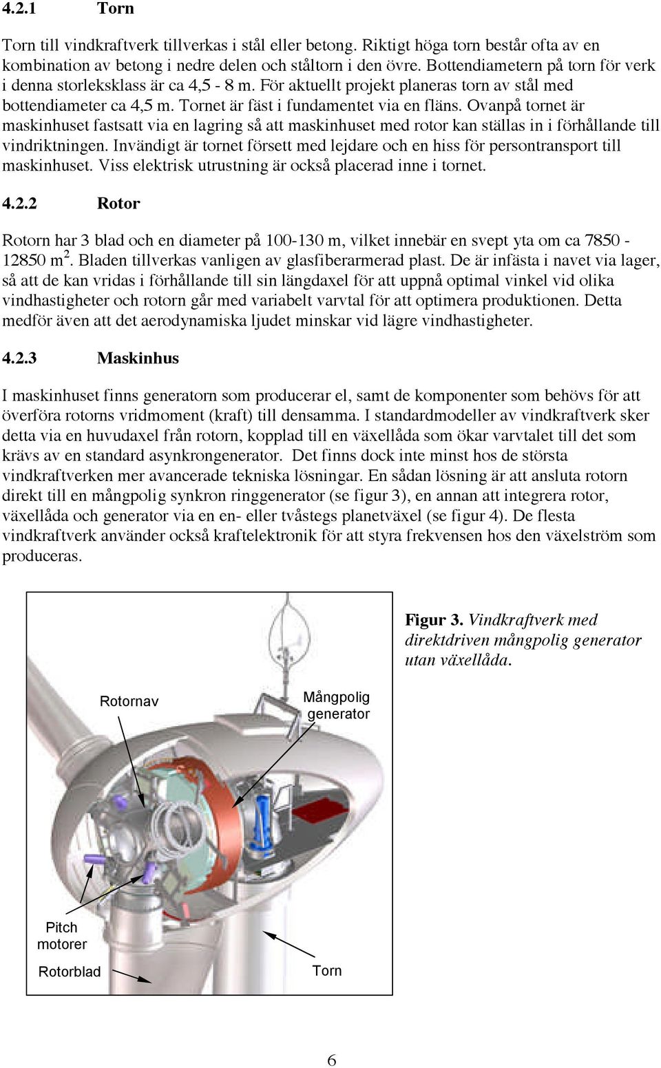 Ovanpå tornet är maskinhuset fastsatt via en lagring så att maskinhuset med rotor kan ställas in i förhållande till vindriktningen.