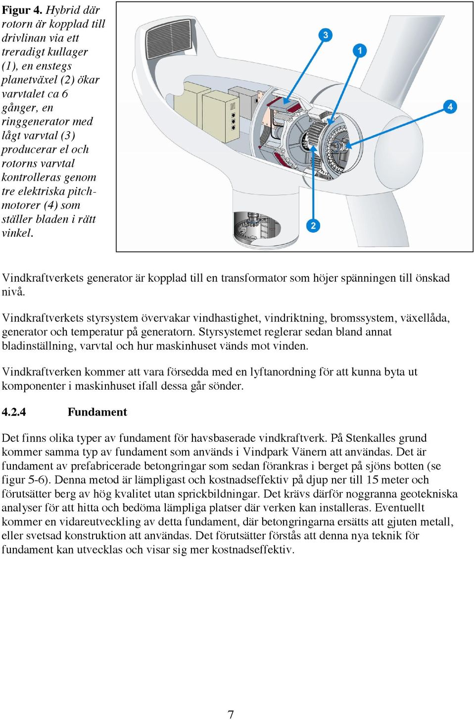 varvtal kontrolleras genom tre elektriska pitchmotorer (4) som ställer bladen i rätt vinkel. Vindkraftverkets generator är kopplad till en transformator som höjer spänningen till önskad nivå.