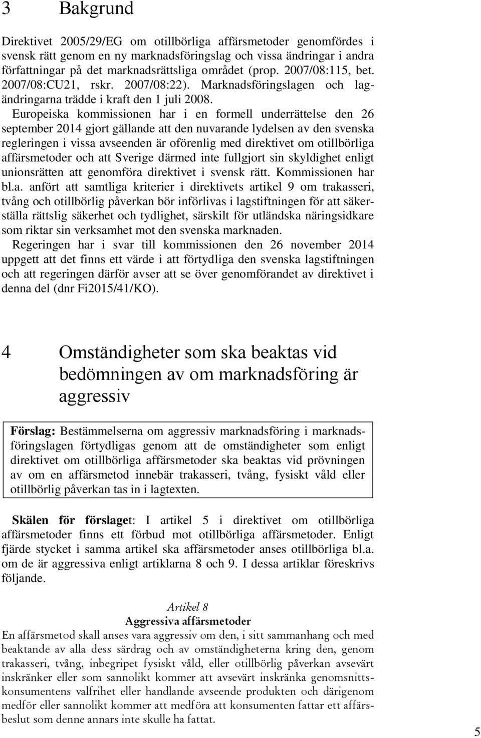 Europeiska kommissionen har i en formell underrättelse den 26 september 2014 gjort gällande att den nuvarande lydelsen av den svenska regleringen i vissa avseenden är oförenlig med direktivet om