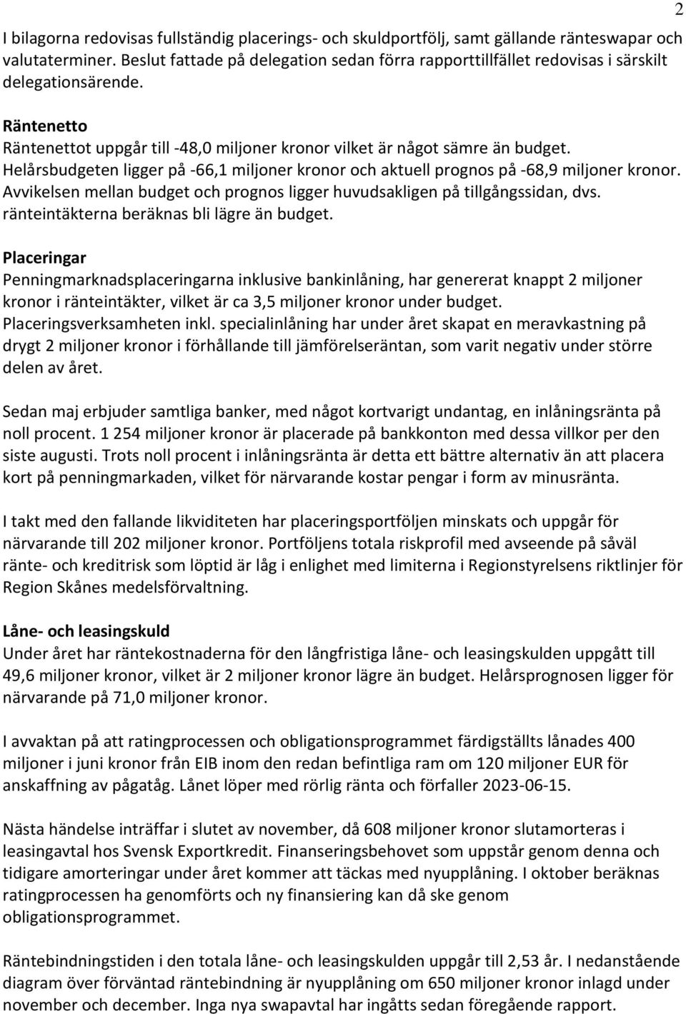 Helårsbudgeten ligger på -66,1 miljoner kronor och aktuell prognos på -68,9 miljoner kronor. Avvikelsen mellan budget och prognos ligger huvudsakligen på tillgångssidan, dvs.