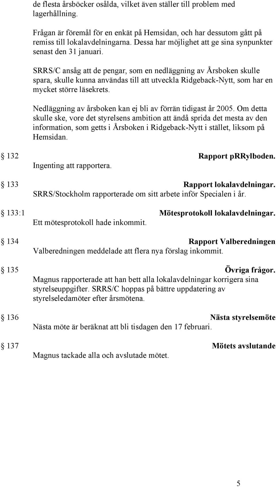 SRRS/C ansåg att de pengar, som en nedläggning av Årsboken skulle spara, skulle kunna användas till att utveckla Ridgeback-Nytt, som har en mycket större läsekrets.