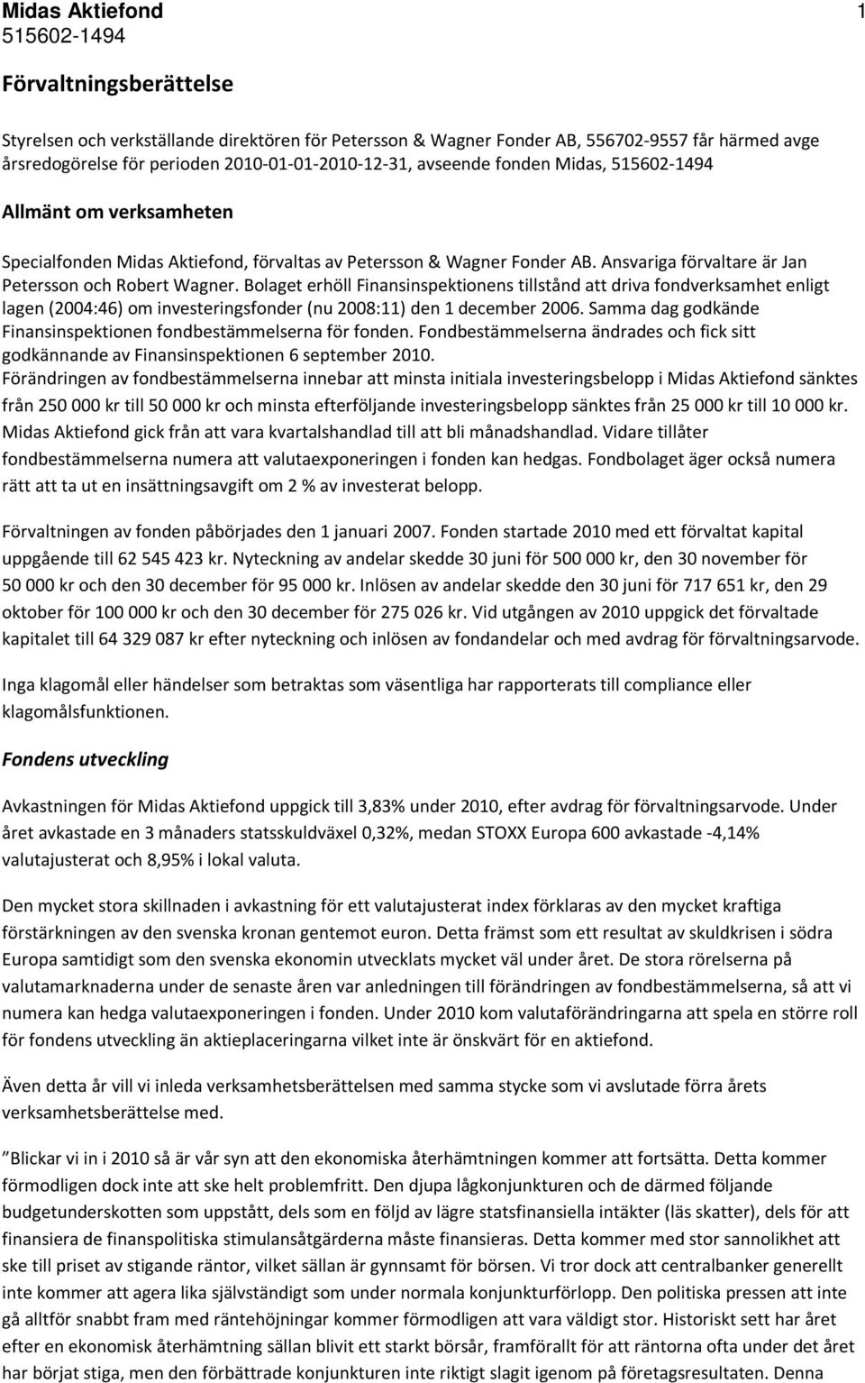 Bolaget erhöll Finansinspektionens tillstånd att driva fondverksamhet enligt lagen (2004:46) om investeringsfonder (nu 2008:11) den 1 december 2006.