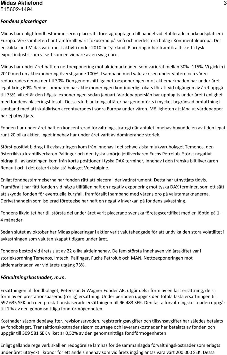 Placeringar har framförallt skett i tysk exportindustri som vi sett som en vinnare av en svag euro. Midas har under året haft en nettoexponering mot aktiemarknaden som varierat mellan 30% -115%.