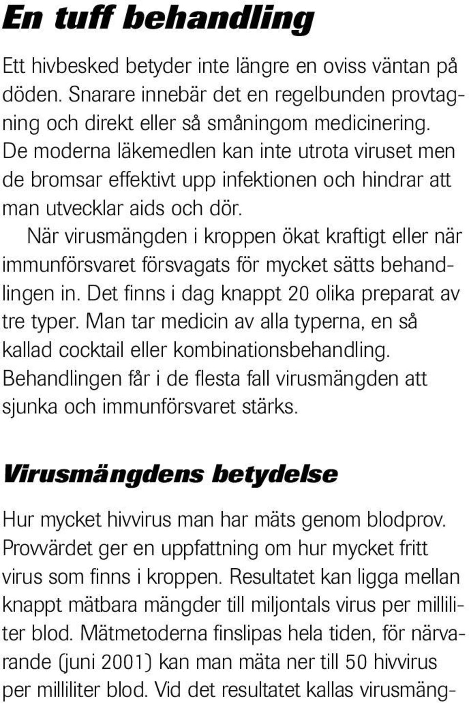 När virusmängden i kroppen ökat kraftigt eller när immunförsvaret försvagats för mycket sätts behandlingen in. Det finns i dag knappt 20 olika preparat av tre typer.
