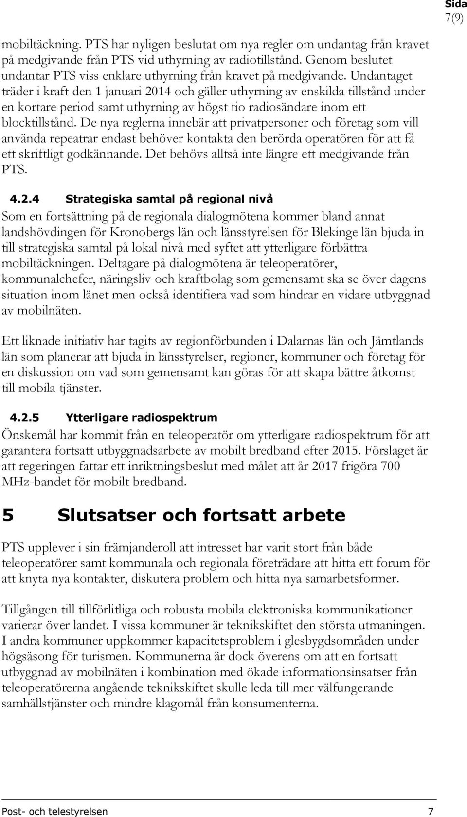 Undantaget träder i kraft den 1 januari 2014 och gäller uthyrning av enskilda tillstånd under en kortare period samt uthyrning av högst tio radiosändare inom ett blocktillstånd.