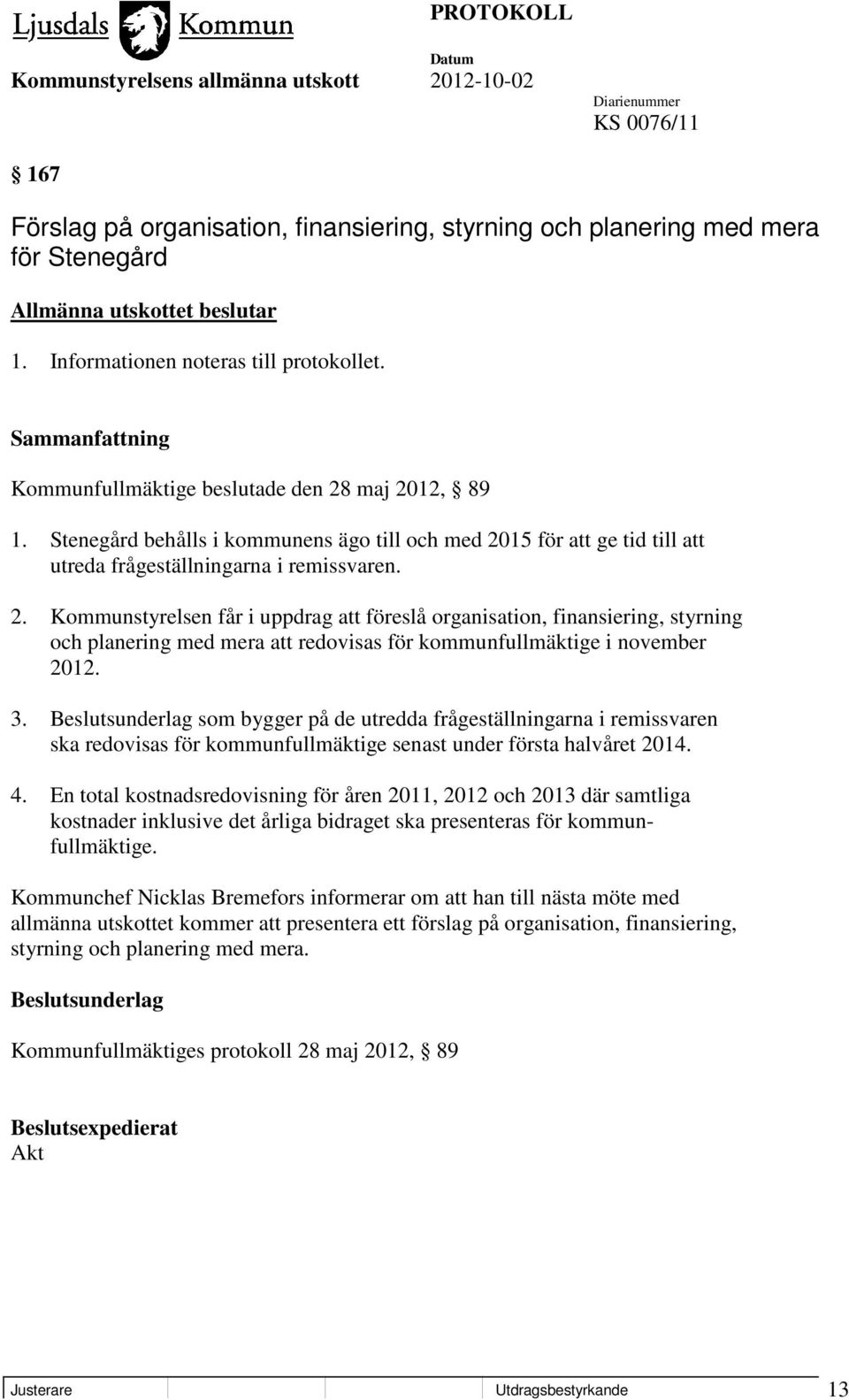 3. Beslutsunderlag som bygger på de utredda frågeställningarna i remissvaren ska redovisas för kommunfullmäktige senast under första halvåret 2014. 4.