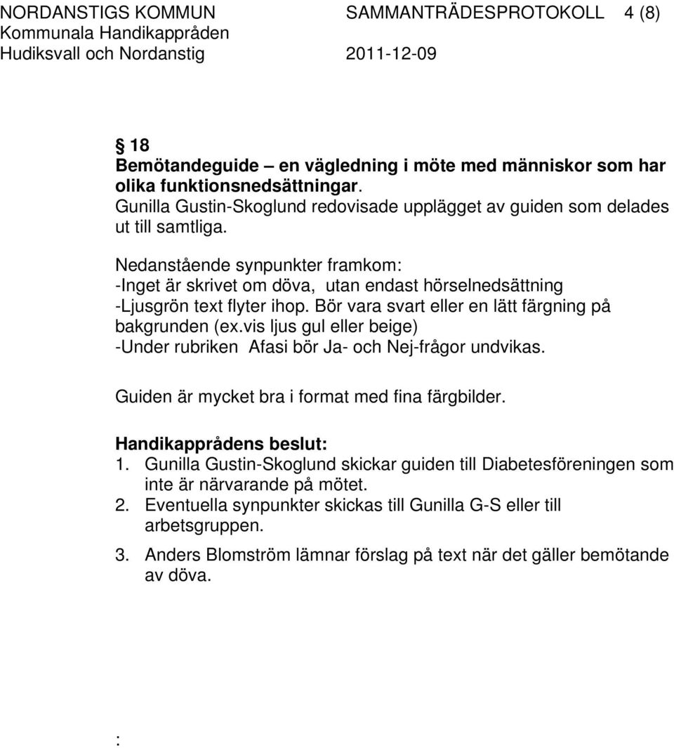 Nedanstående synpunkter framkom: -Inget är skrivet om döva, utan endast hörselnedsättning -Ljusgrön text flyter ihop. Bör vara svart eller en lätt färgning på bakgrunden (ex.