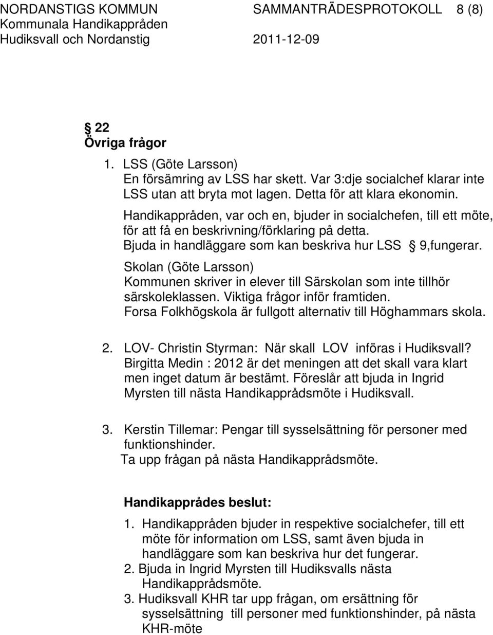 Bjuda in handläggare som kan beskriva hur LSS 9,fungerar. Skolan (Göte Larsson) Kommunen skriver in elever till Särskolan som inte tillhör särskoleklassen. Viktiga frågor inför framtiden.