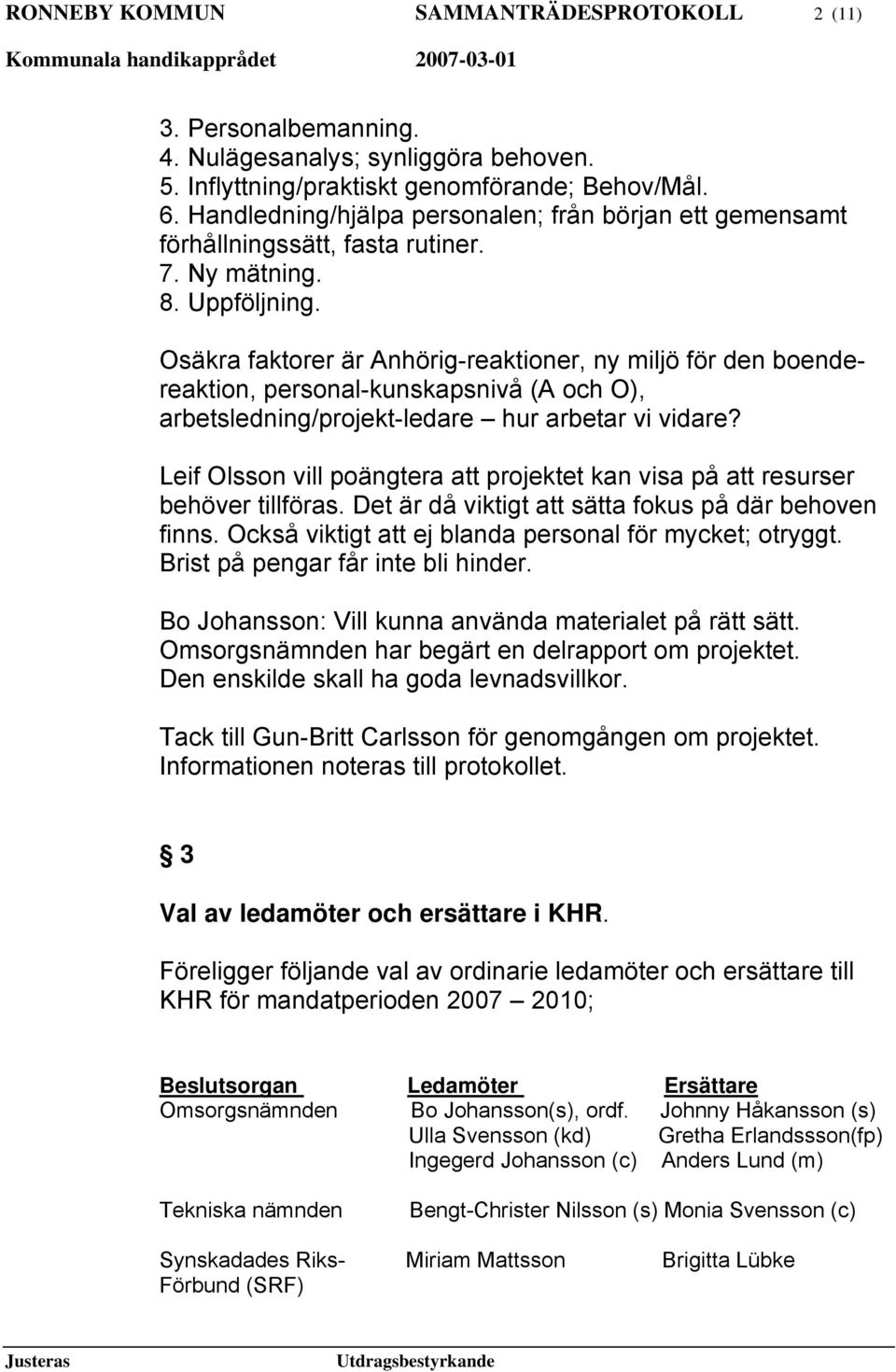 Osäkra faktorer är Anhörig-reaktioner, ny miljö för den boendereaktion, personal-kunskapsnivå (A och O), arbetsledning/projekt-ledare hur arbetar vi vidare?