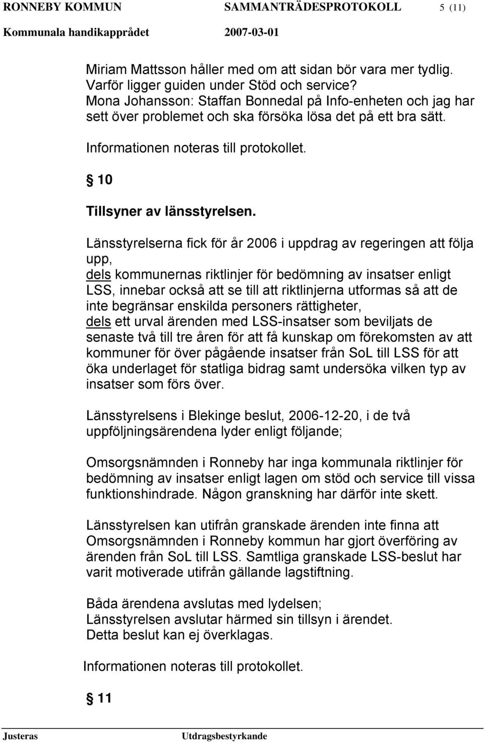 Länsstyrelserna fick för år 2006 i uppdrag av regeringen att följa upp, dels kommunernas riktlinjer för bedömning av insatser enligt LSS, innebar också att se till att riktlinjerna utformas så att de