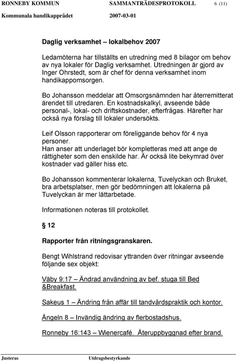 En kostnadskalkyl, avseende både personal-, lokal- och driftskostnader, efterfrågas. Härefter har också nya förslag till lokaler undersökts.