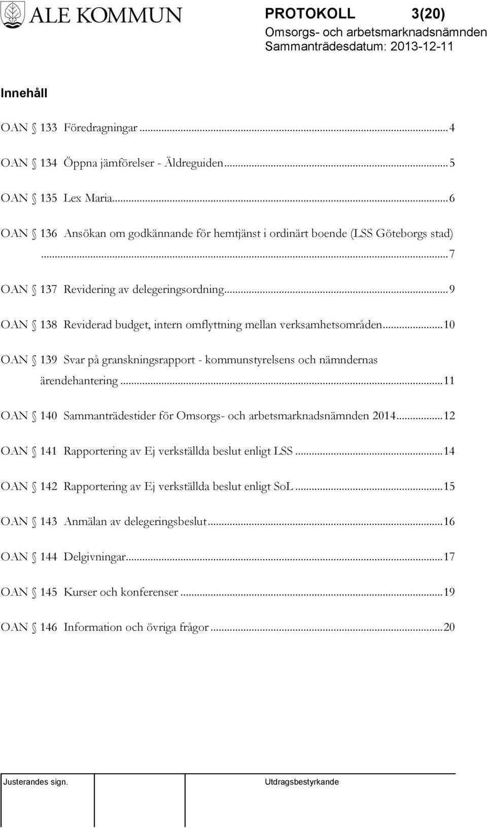 .. 9 OAN 138 Reviderad budget, intern omflyttning mellan verksamhetsområden... 10 OAN 139 Svar på granskningsrapport - kommunstyrelsens och nämndernas ärendehantering.