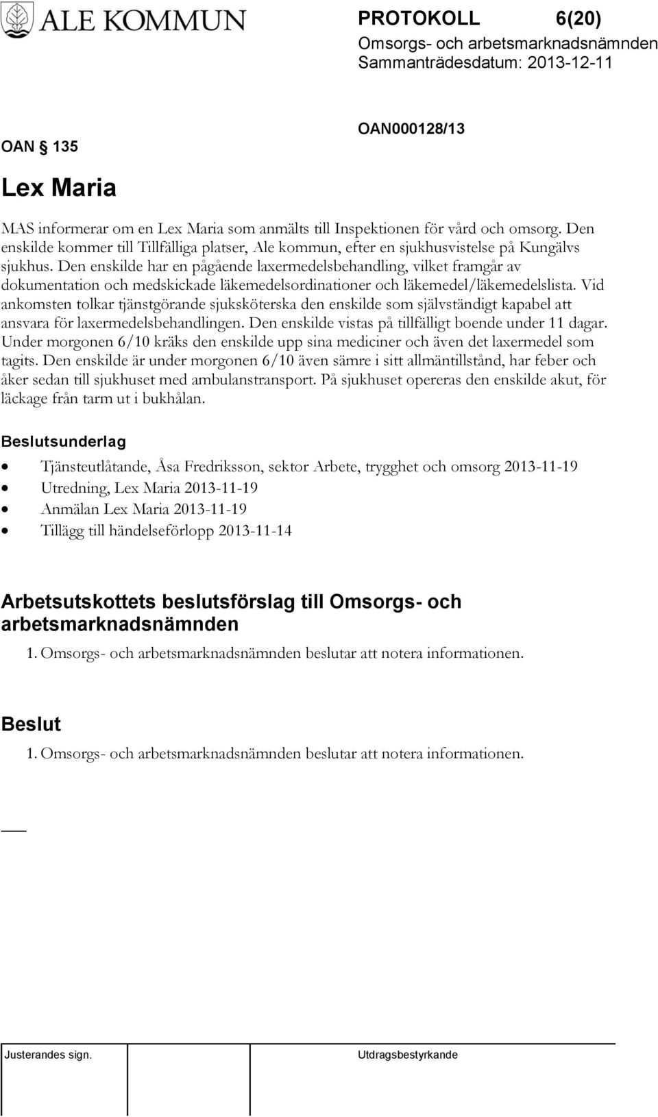 Den enskilde har en pågående laxermedelsbehandling, vilket framgår av dokumentation och medskickade läkemedelsordinationer och läkemedel/läkemedelslista.