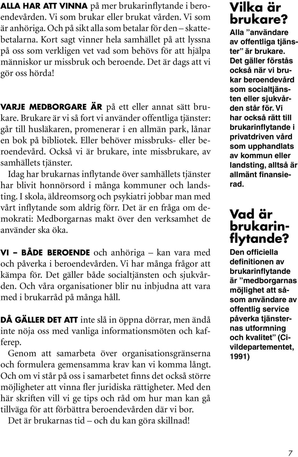 VARJE MEDBORGARE ÄR på ett eller annat sätt brukare. Brukare är vi så fort vi använder offentliga tjänster: går till husläkaren, promenerar i en allmän park, lånar en bok på bibliotek.