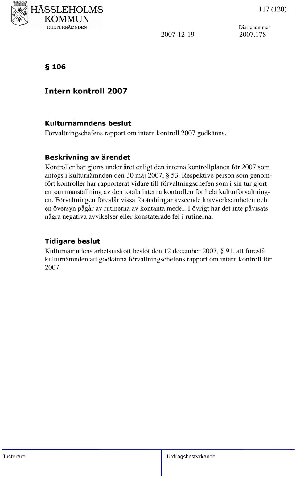 Respektive person som genomfört kontroller har rapporterat vidare till förvaltningschefen som i sin tur gjort en sammanställning av den totala interna kontrollen för hela kulturförvaltningen.