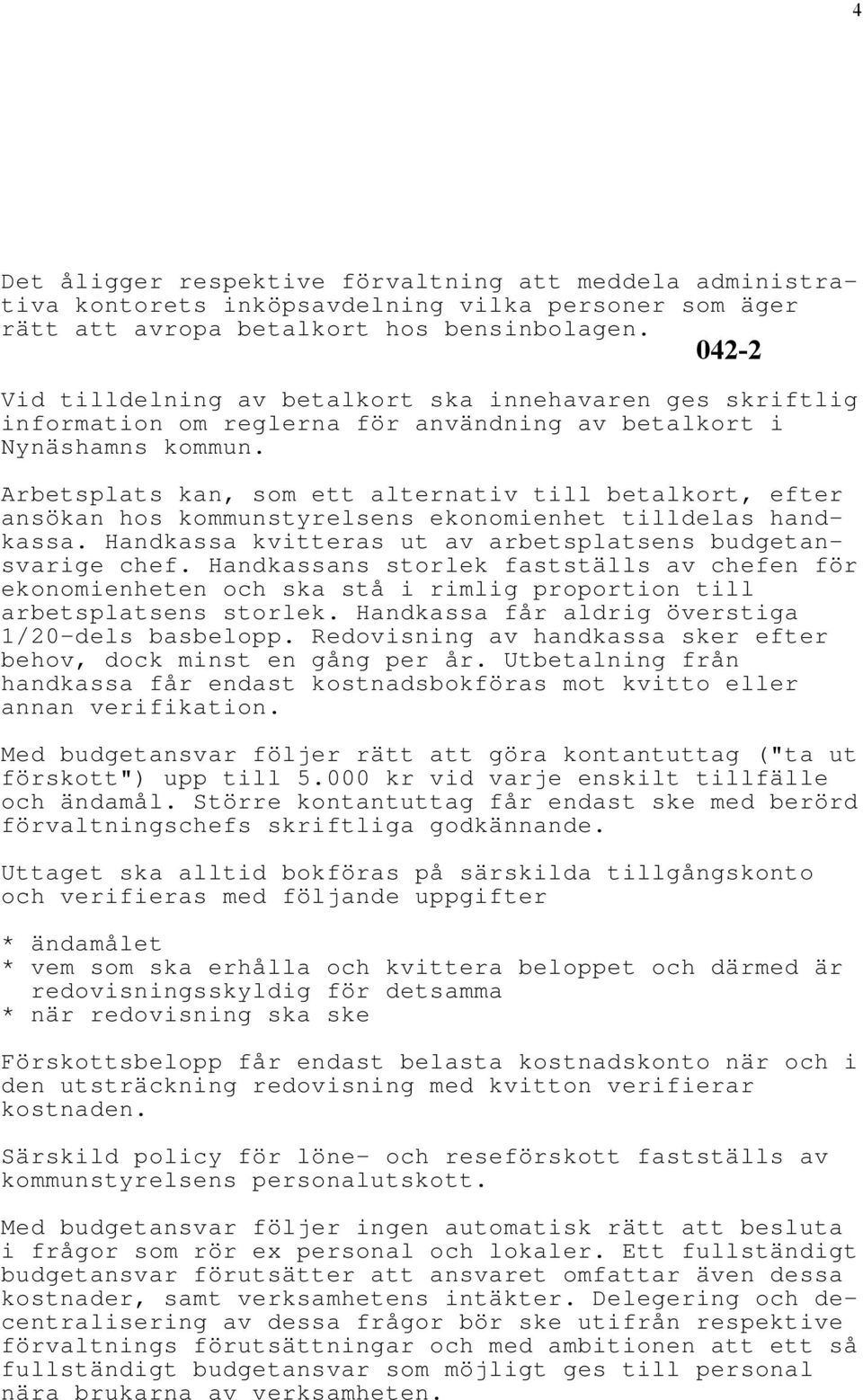 Arbetsplats kan, som ett alternativ till betalkort, efter ansökan hos kommunstyrelsens ekonomienhet tilldelas handkassa. Handkassa kvitteras ut av arbetsplatsens budgetansvarige chef.