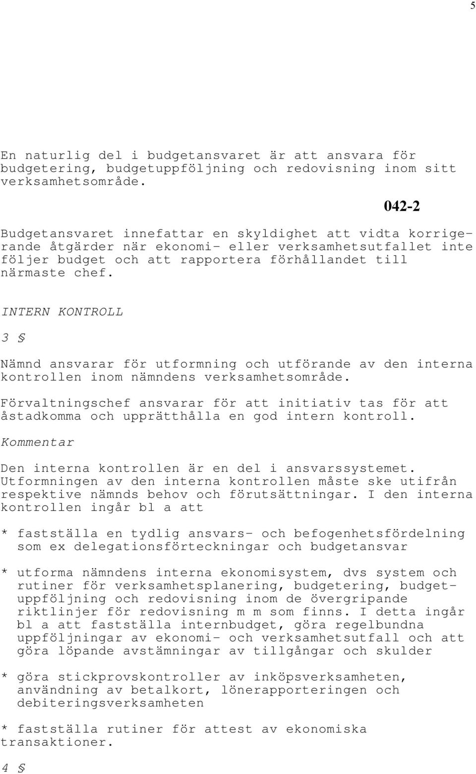 INTERN KONTROLL 3 Nämnd ansvarar för utformning och utförande av den interna kontrollen inom nämndens verksamhetsområde.