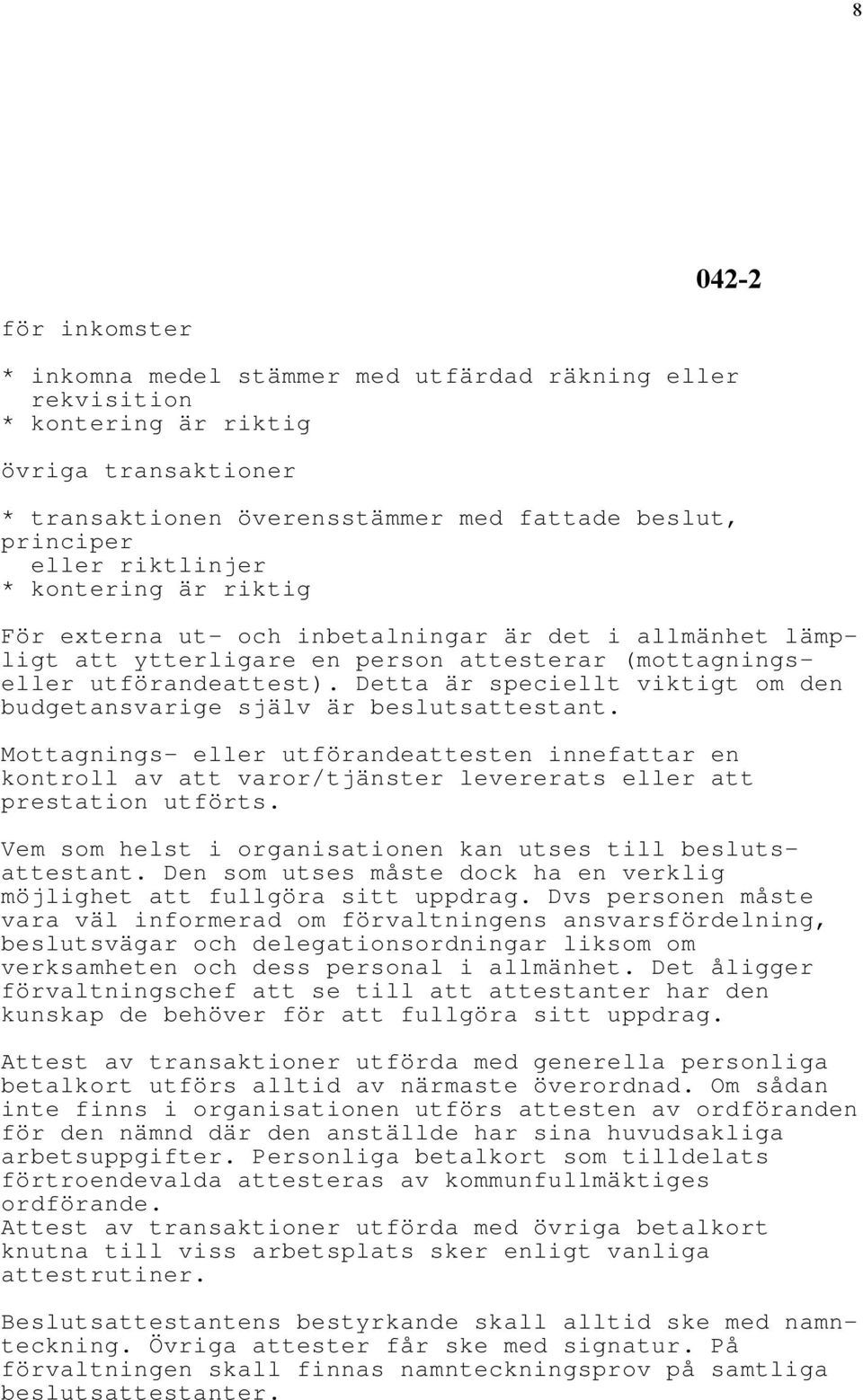 Detta är speciellt viktigt om den budgetansvarige själv är beslutsattestant. Mottagnings- eller utförandeattesten innefattar en kontroll av att varor/tjänster levererats eller att prestation utförts.