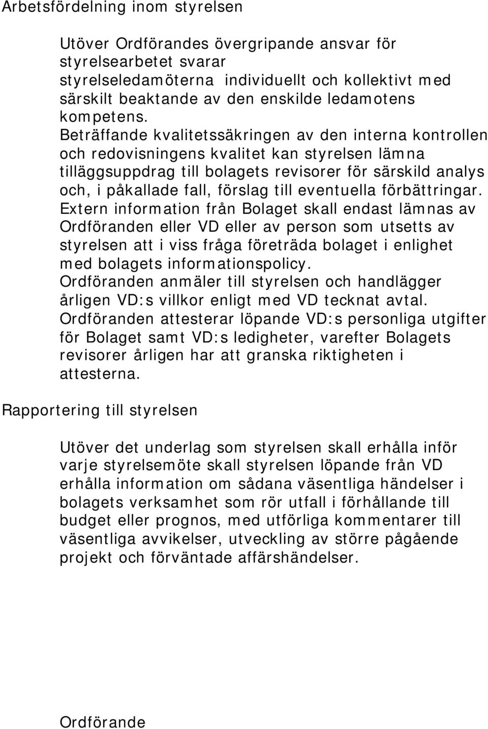 Beträffande kvalitetssäkringen av den interna kontrollen och redovisningens kvalitet kan styrelsen lämna tilläggsuppdrag till bolagets revisorer för särskild analys och, i påkallade fall, förslag
