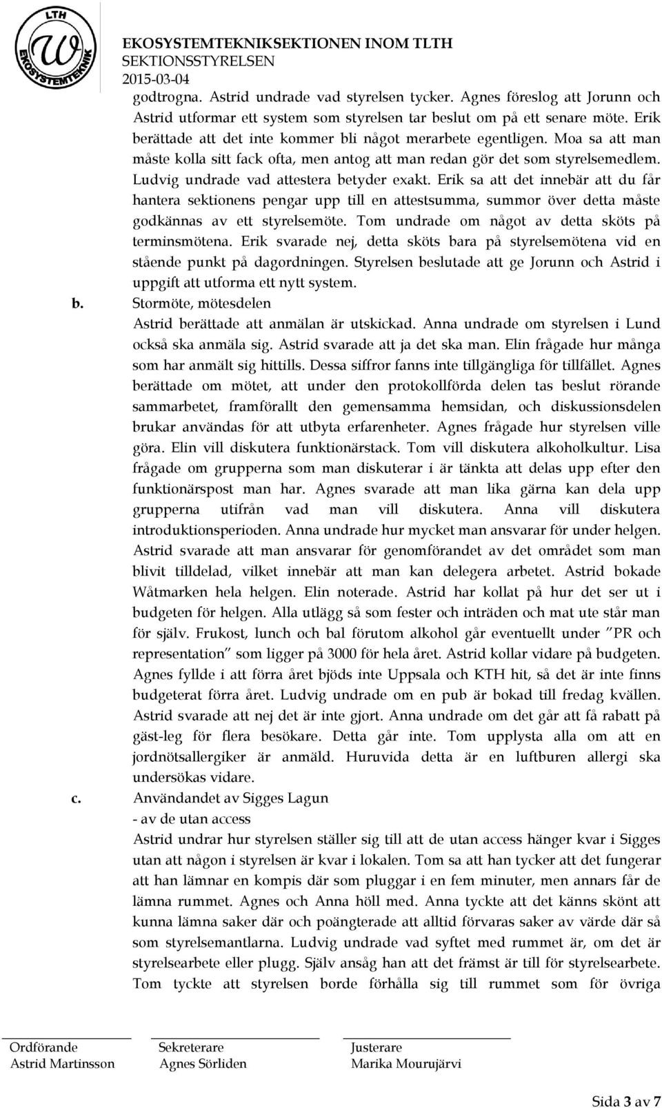Ludvig undrade vad attestera betyder exakt. Erik sa att det innebär att du får hantera sektionens pengar upp till en attestsumma, summor över detta måste godkännas av ett styrelsemöte.