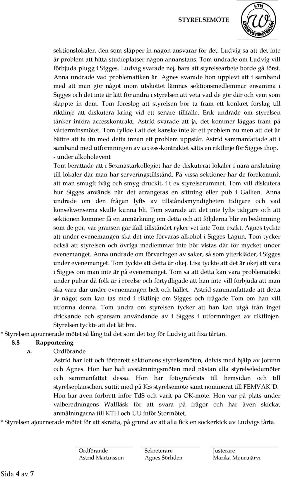 Agnes svarade hon upplevt att i samband med att man gör något inom utskottet lämnas sektionsmedlemmar ensamma i Sigges och det inte är lätt för andra i styrelsen att veta vad de gör där och vem som