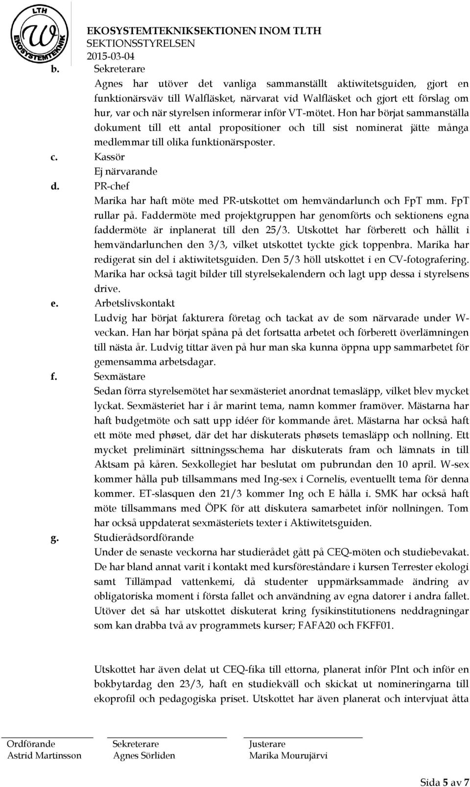 PR-chef Marika har haft möte med PR-utskottet om hemvändarlunch och FpT mm. FpT rullar på. Faddermöte med projektgruppen har genomförts och sektionens egna faddermöte är inplanerat till den 25/3.