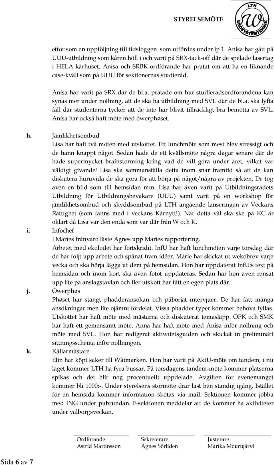 a. ska lyfta fall där studenterna tycker att de inte har blivit tillräckligt bra bemötta av SVL. Anisa har också haft möte med öwerphøset. h. Jämlikhetsombud Lisa har haft två möten med utskottet.