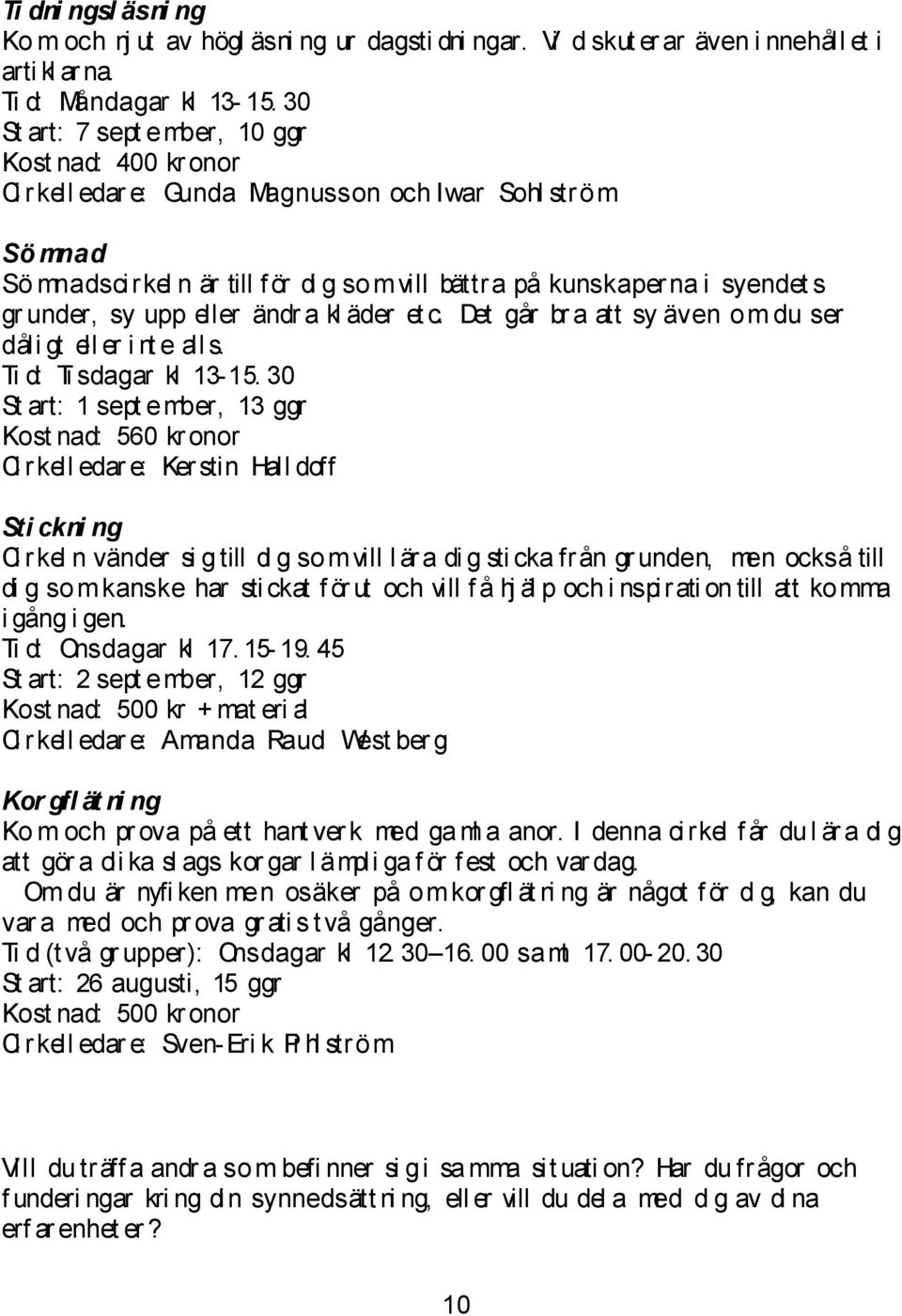 under, sy upp eller ändr a kl äder et c. Det går br a att sy även om du ser dåli gt ell er i nt e all s. Ti d: Ti sdagar kl 13-15.