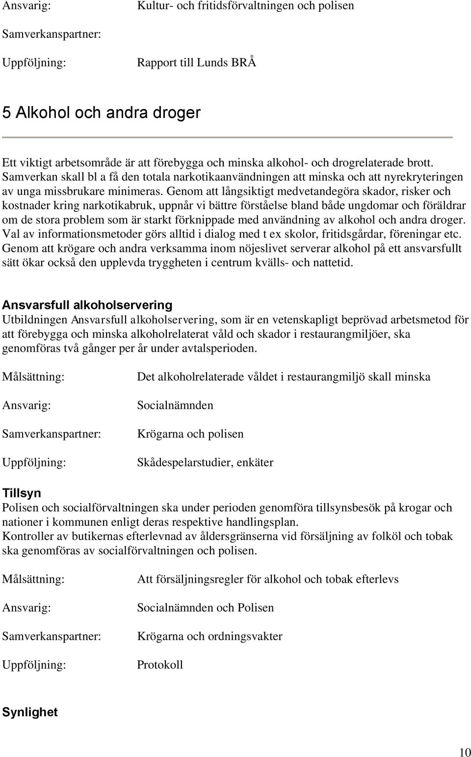 Genom att långsiktigt medvetandegöra skador, risker och kostnader kring narkotikabruk, uppnår vi bättre förståelse bland både ungdomar och föräldrar om de stora problem som är starkt förknippade med