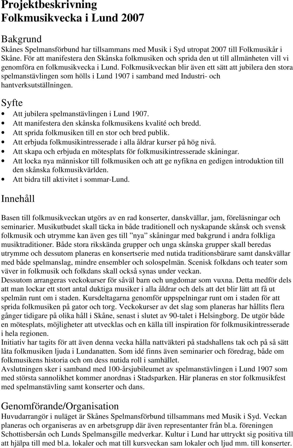 Folkmusikveckan blir även ett sätt att jubilera den stora spelmanstävlingen som hölls i Lund 1907 i samband med Industri- och hantverksutställningen. Syfte Att jubilera spelmanstävlingen i Lund 1907.