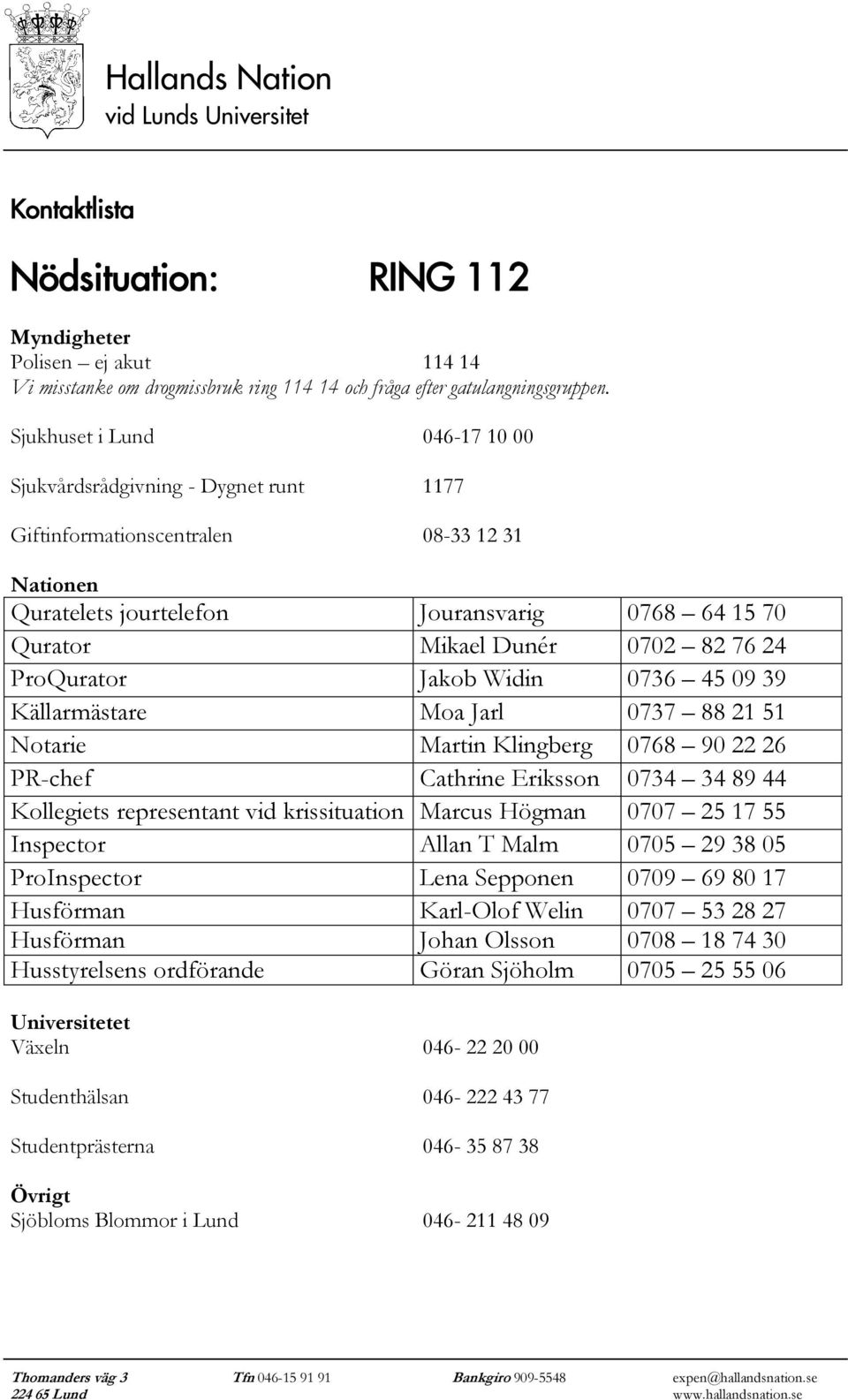 24 ProQurator Jakob Widin 0736 45 09 39 Källarmästare Moa Jarl 0737 88 21 51 Notarie Martin Klingberg 0768 90 22 26 PR-chef Cathrine Eriksson 0734 34 89 44 Kollegiets representant vid krissituation