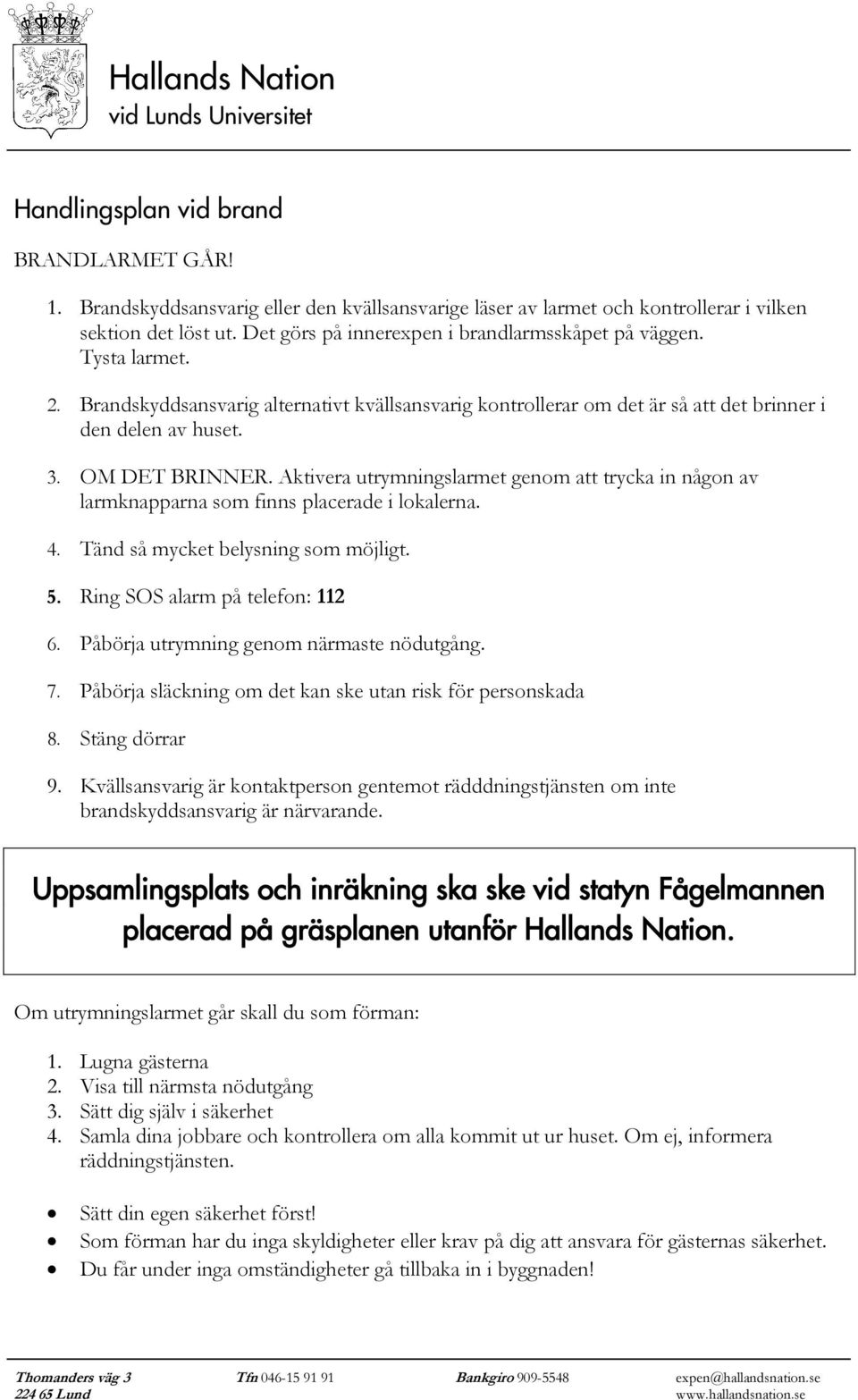 Aktivera utrymningslarmet genom att trycka in någon av larmknapparna som finns placerade i lokalerna. 4. Tänd så mycket belysning som möjligt. 5. Ring SOS alarm på telefon: 112 6.