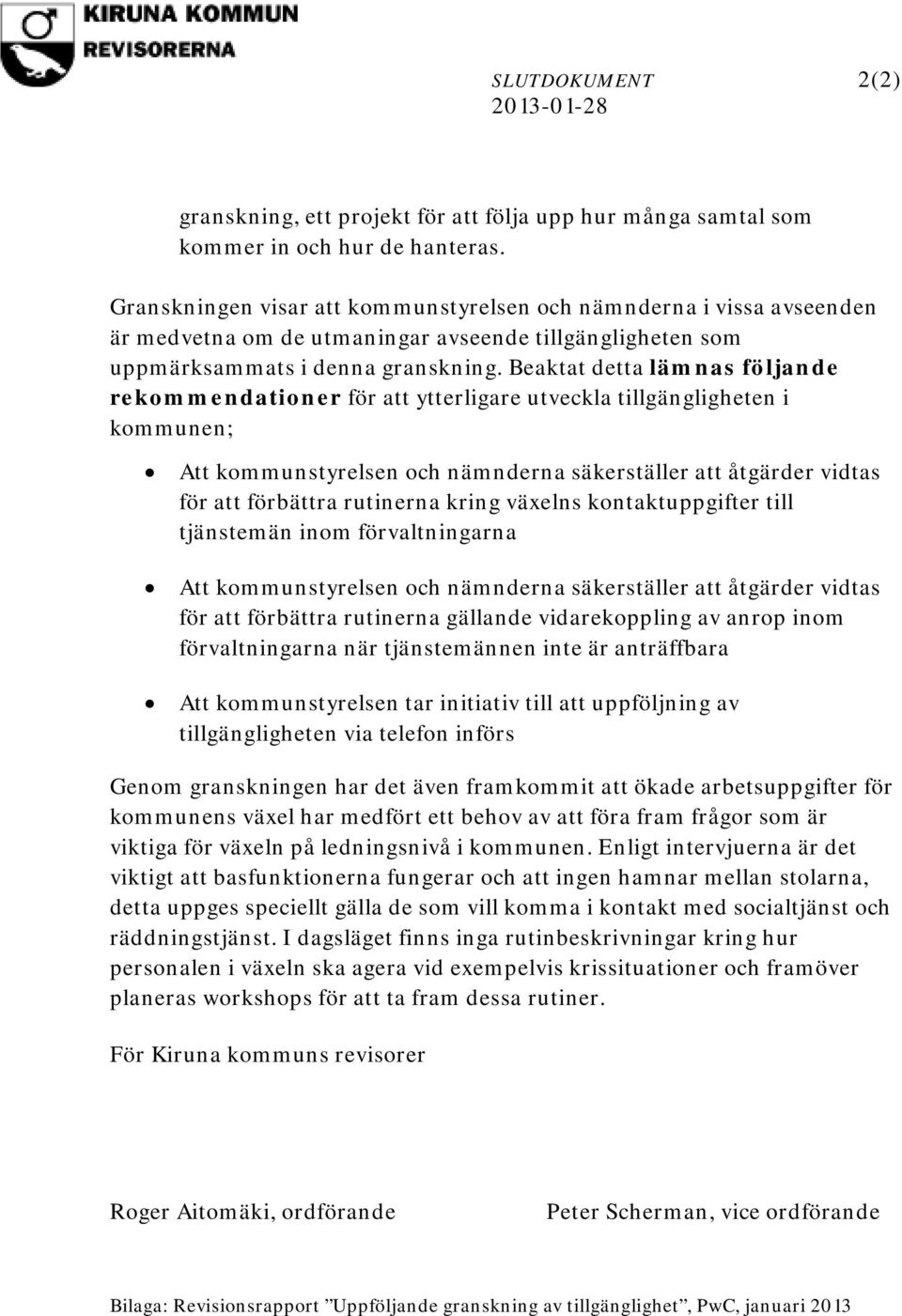 Beaktat detta lämnas följande rekommendationer för att ytterligare utveckla tillgängligheten i kommunen; Att kommunstyrelsen och nämnderna säkerställer att åtgärder vidtas för att förbättra rutinerna