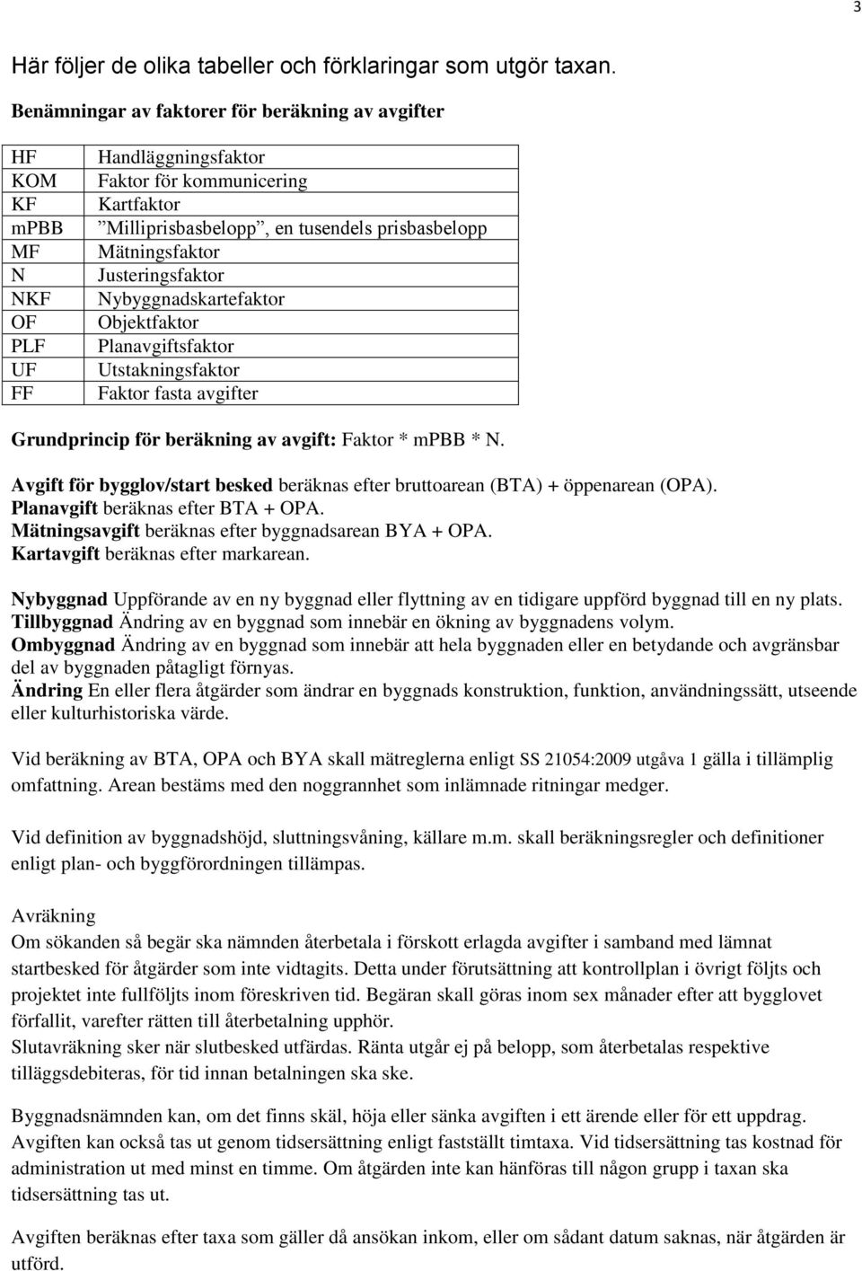 Mätningsfaktor Justeringsfaktor Nybyggnadskartefaktor Objektfaktor Planavgiftsfaktor Utstakningsfaktor Faktor fasta avgifter Grundprincip för beräkning av avgift: Faktor * mpbb * N.