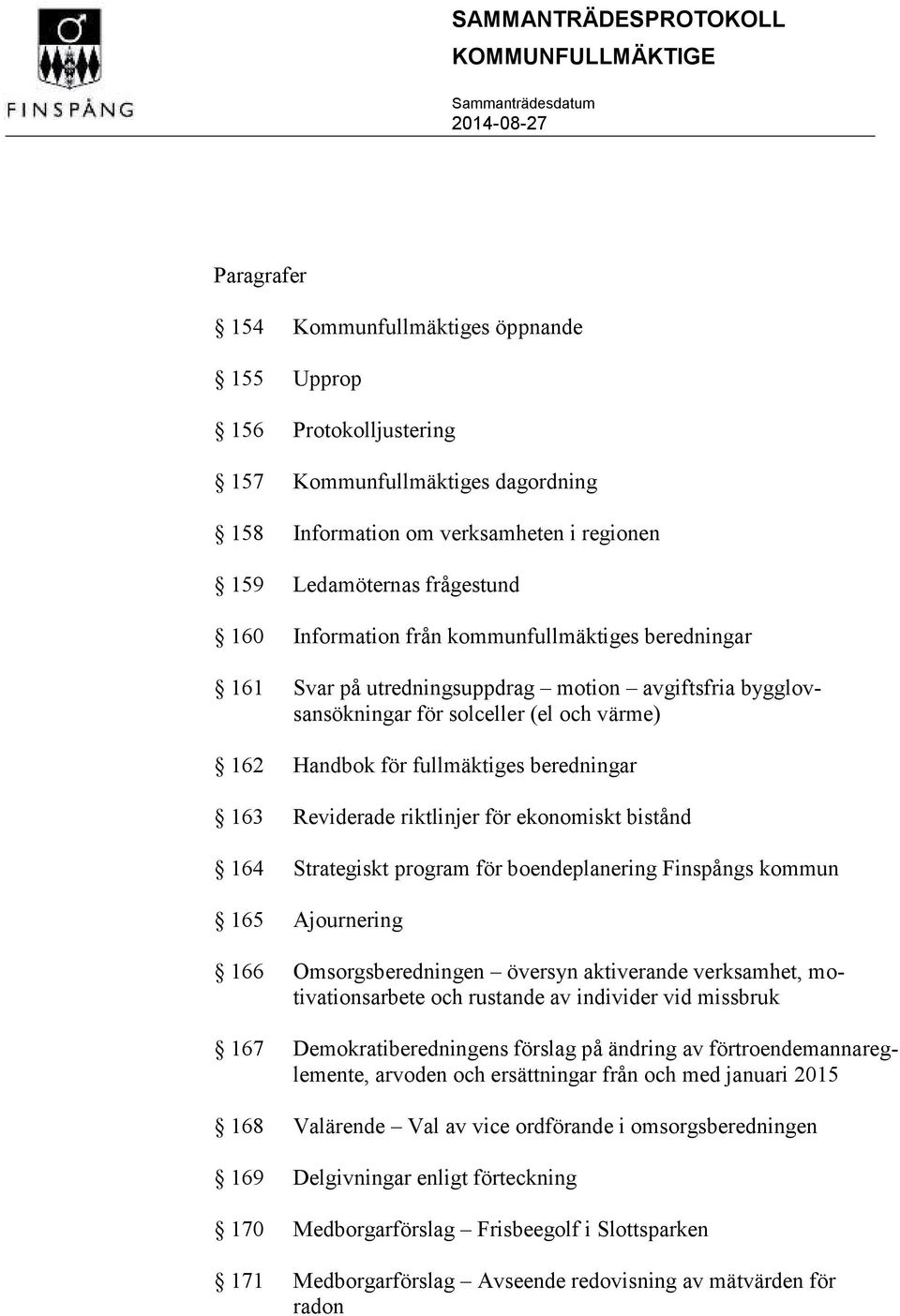 Reviderade riktlinjer för ekonomiskt bistånd 164 Strategiskt program för boendeplanering Finspångs kommun 165 Ajournering 166 Omsorgsberedningen översyn aktiverande verksamhet, motivationsarbete och