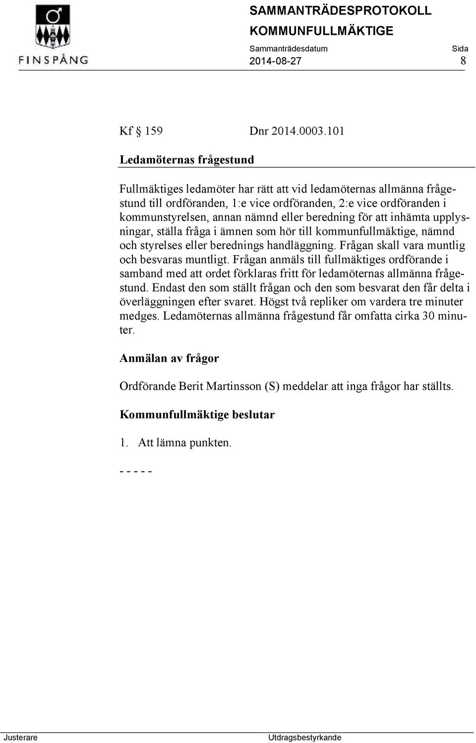 beredning för att inhämta upplysningar, ställa fråga i ämnen som hör till kommunfullmäktige, nämnd och styrelses eller berednings handläggning. Frågan skall vara muntlig och besvaras muntligt.