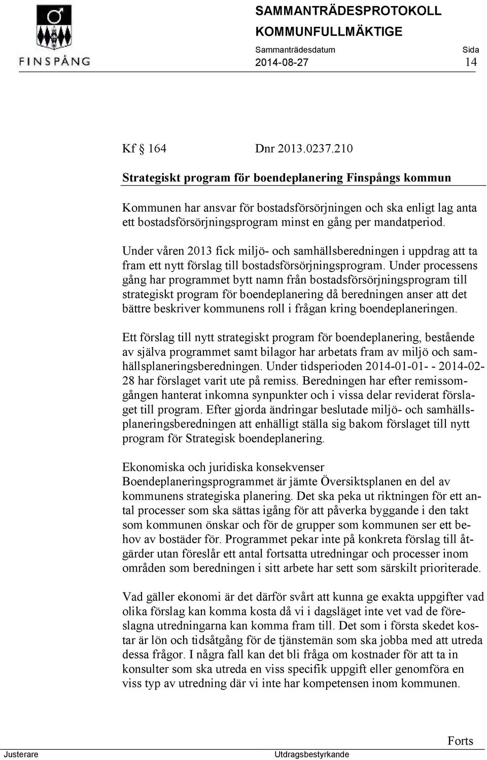 Under våren 2013 fick miljö- och samhällsberedningen i uppdrag att ta fram ett nytt förslag till bostadsförsörjningsprogram.