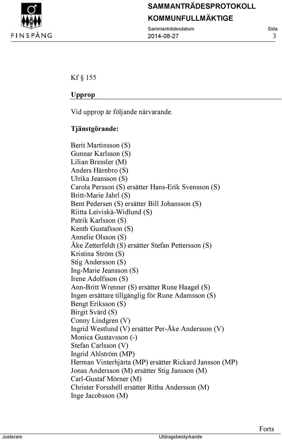 Pedersen (S) ersätter Bill Johansson (S) Riitta Leiviskä-Widlund (S) Patrik Karlsson (S) Kenth Gustafsson (S) Annelie Olsson (S) Åke Zetterfeldt (S) ersätter Stefan Pettersson (S) Kristina Ström (S)