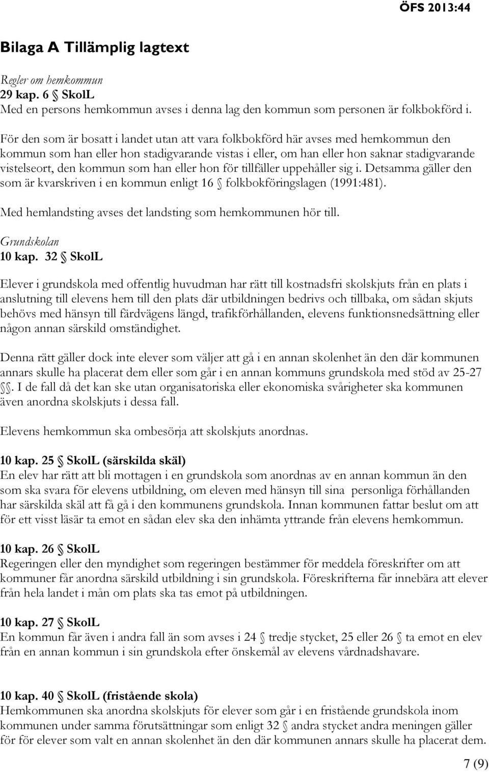 kommun som han eller hon för tillfäller uppehåller sig i. Detsamma gäller den som är kvarskriven i en kommun enligt 16 folkbokföringslagen (1991:481).