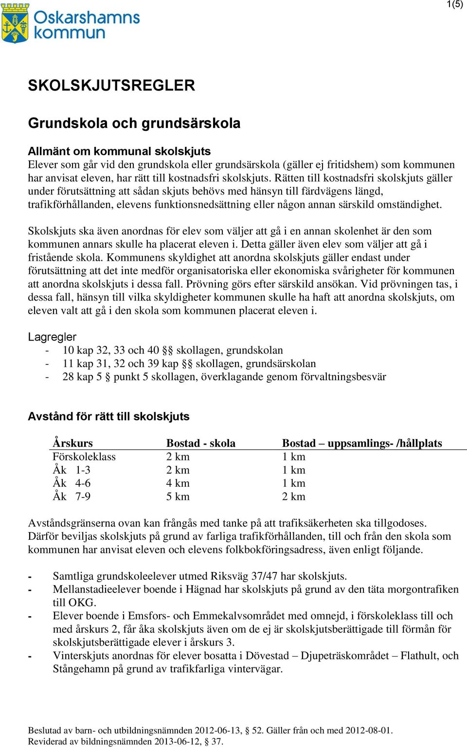 Rätten till kostnadsfri skolskjuts gäller under förutsättning att sådan skjuts behövs med hänsyn till färdvägens längd, trafikförhållanden, elevens funktionsnedsättning eller någon annan särskild