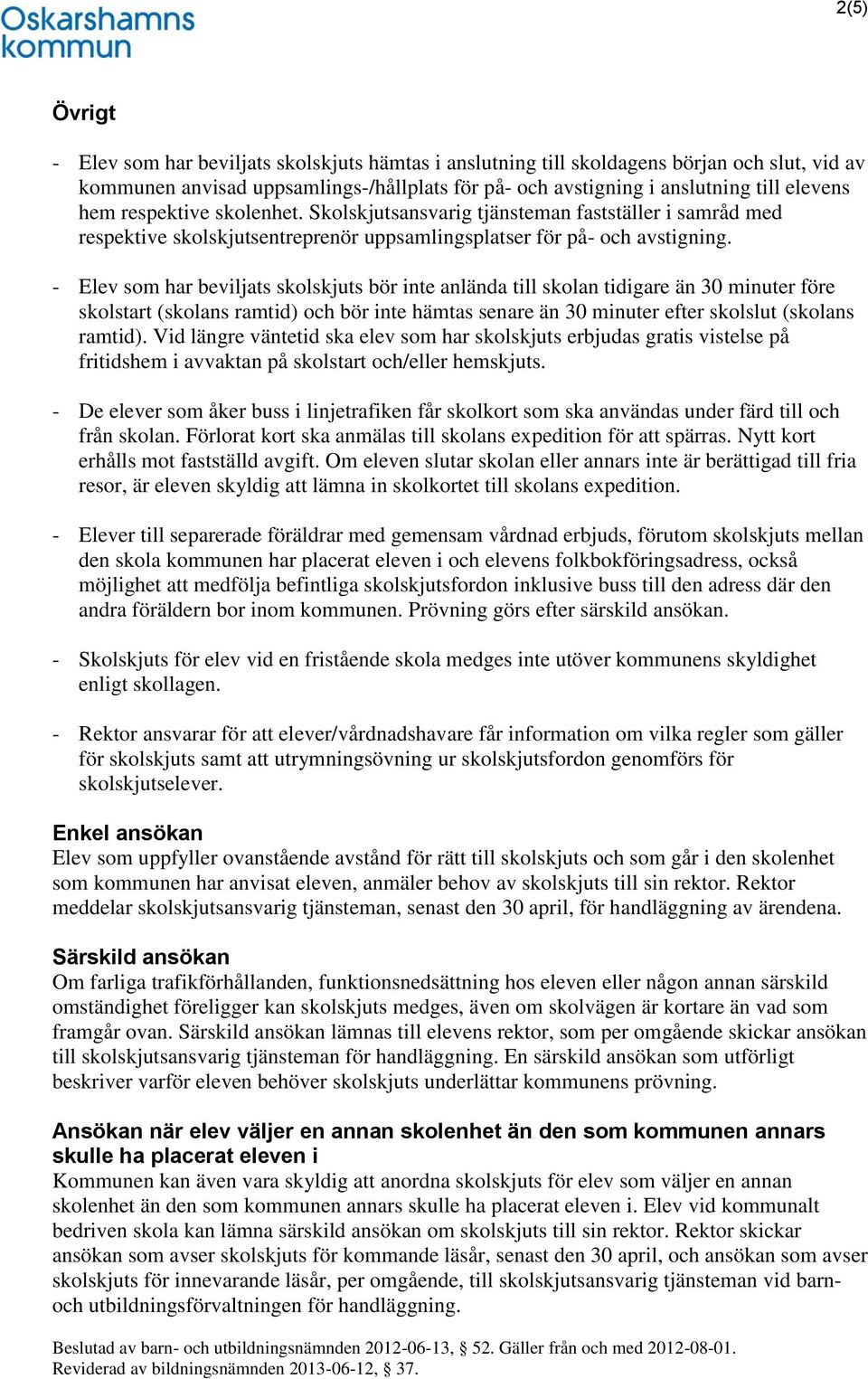 - Elev som har beviljats skolskjuts bör inte anlända till skolan tidigare än 30 minuter före skolstart (skolans ramtid) och bör inte hämtas senare än 30 minuter efter skolslut (skolans ramtid).